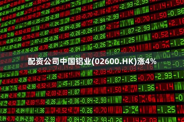 配资公司中国铝业(02600.HK)涨4%
